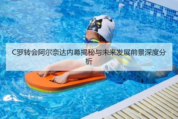C罗转会阿尔奈达内幕揭秘与未来发展前景深度分析