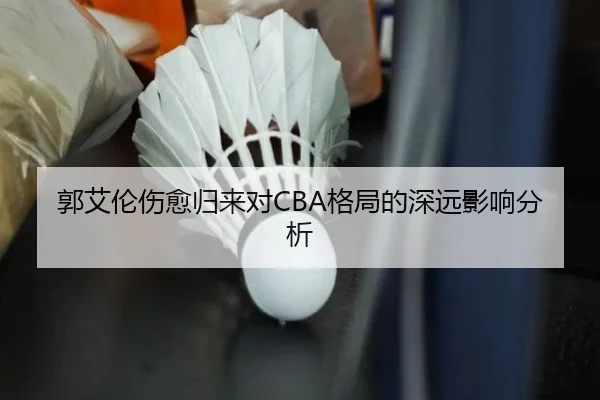 郭艾伦伤愈归来对CBA格局的深远影响分析