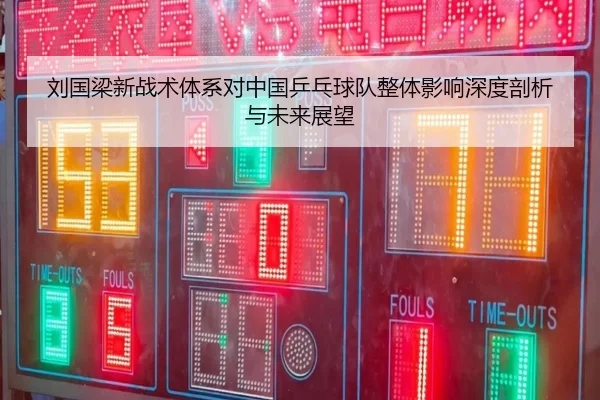 刘国梁新战术体系对中国乒乓球队整体影响深度剖析与未来展望